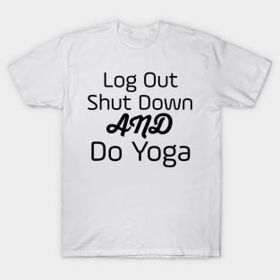 Log Out Shut Down And Do Yoga T-Shirt